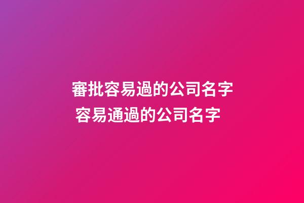 審批容易過的公司名字 容易通過的公司名字-第1張-公司起名-玄機派